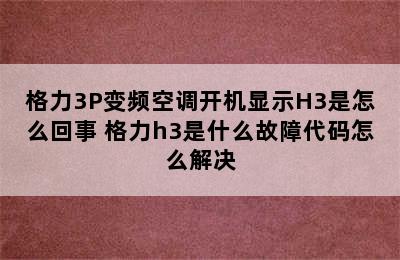 格力3P变频空调开机显示H3是怎么回事 格力h3是什么故障代码怎么解决